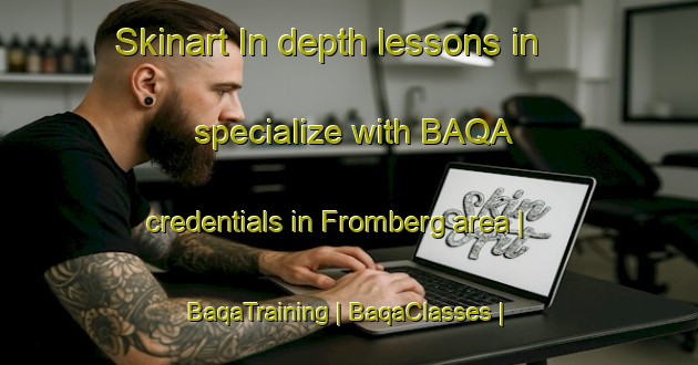 Skinart In-depth lessons in specialize with BAQA credentials in Fromberg area | BaqaTraining | BaqaClasses | SkinartTraining-Netherlands